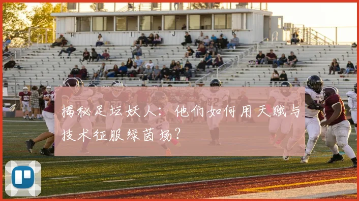 揭秘足坛妖人：他们如何用天赋与技术征服绿茵场？