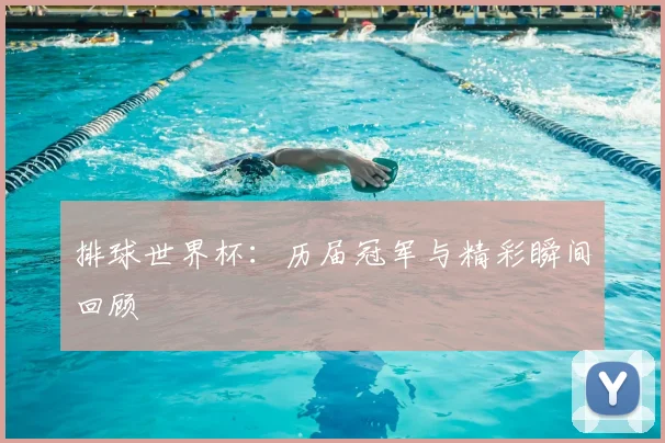 排球世界杯：历届冠军与精彩瞬间回顾