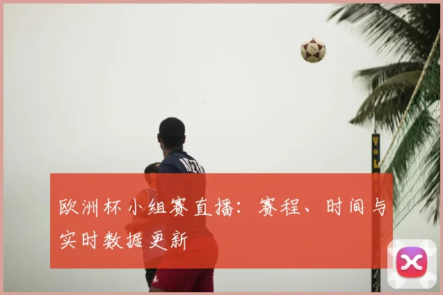欧洲杯小组赛直播：赛程、时间与实时数据更新