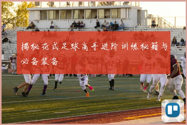 揭秘花式足球高手进阶训练秘籍与必备装备