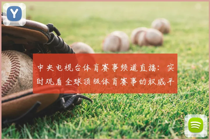 中央电视台体育赛事频道直播:实时观看全球顶级体育赛事的权威平台