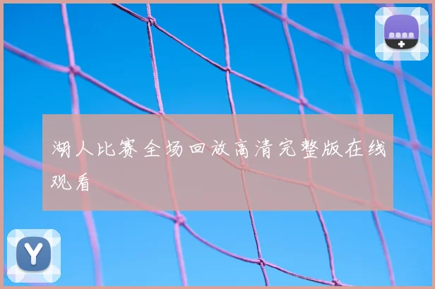 湖人比赛全场回放高清完整版在线观看