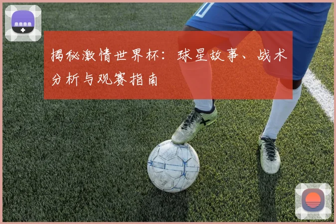 揭秘激情世界杯：球星故事、战术分析与观赛指南