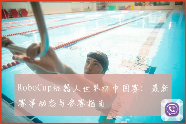 RoboCup机器人世界杯中国赛：最新赛事动态与参赛指南