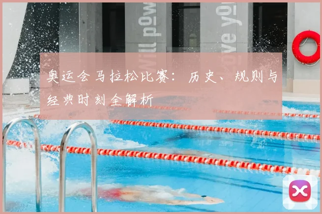 奥运会马拉松比赛：历史、规则与经典时刻全解析